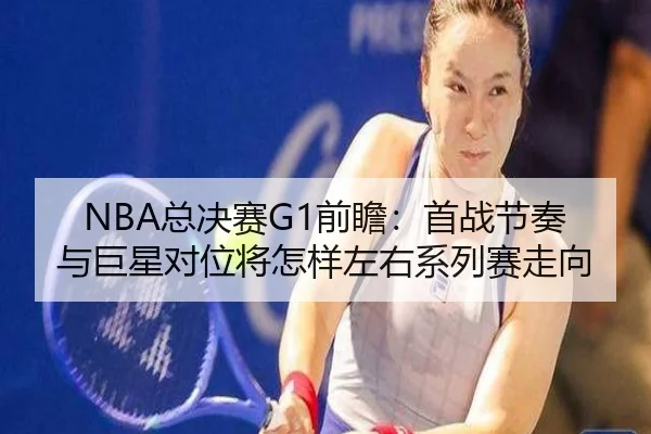 NBA总决赛G1前瞻：首战节奏与巨星对位将怎样左右系列赛走向 - jiuyouhui